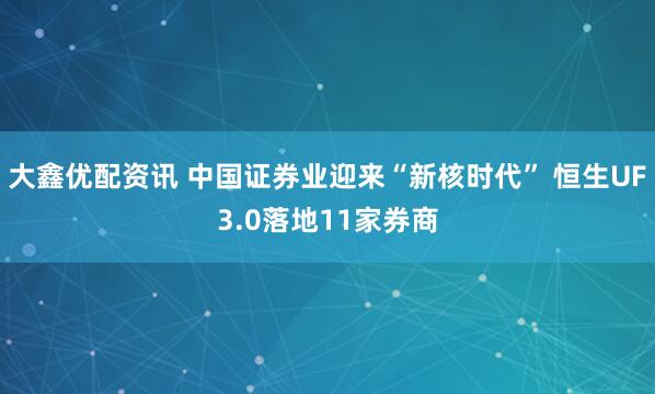 大鑫优配资讯 中国证券业迎来“新核时代” 恒生UF3.0落地11家券商