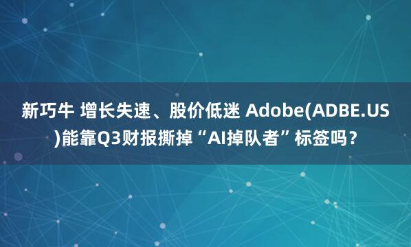 新巧牛 增长失速、股价低迷 Adobe(ADBE.US)能靠Q3财报撕掉“AI掉队者”标签吗？