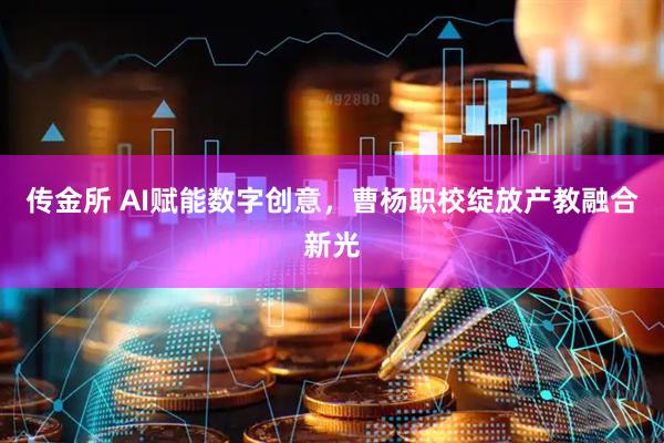 传金所 AI赋能数字创意，曹杨职校绽放产教融合新光