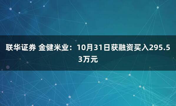 联华证券 金健米业：10月31日获融资买入295.53万元