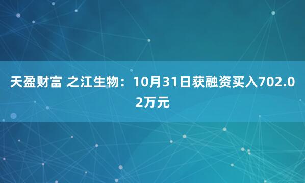 天盈财富 之江生物：10月31日获融资买入702.02万元