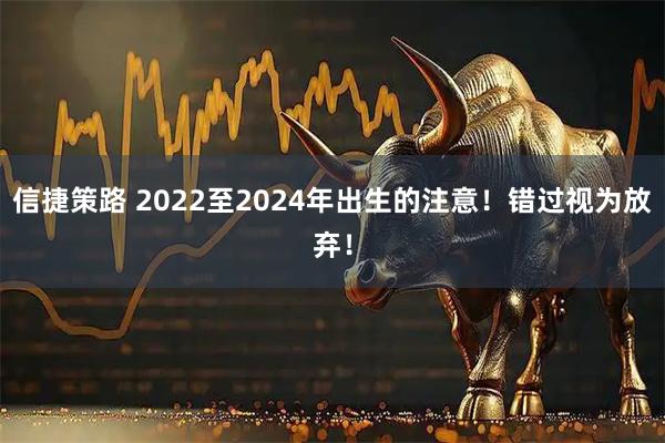 信捷策路 2022至2024年出生的注意！错过视为放弃！