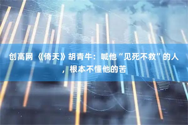 创高网 《倚天》胡青牛：喊他“见死不救”的人，根本不懂他的苦