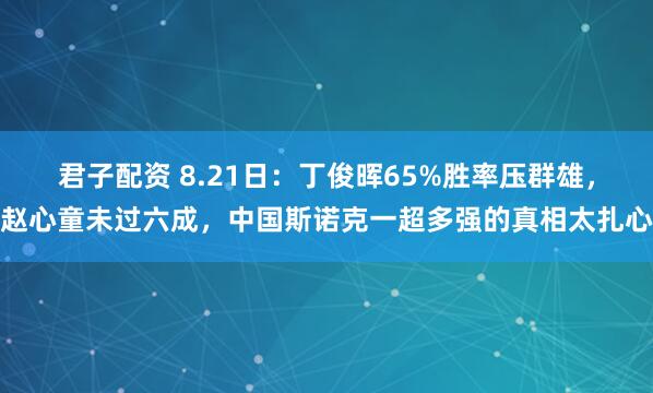 君子配资 8.21日：丁俊晖65%胜率压群雄，赵心童未过六成，中国斯诺克一超多强的真相太扎心